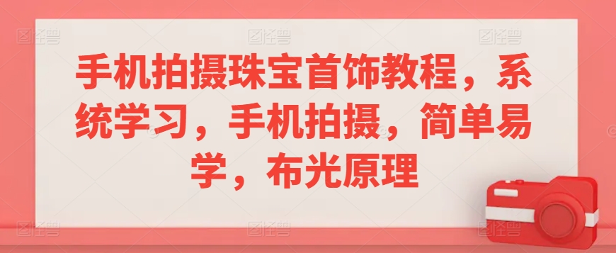 手机拍摄珠宝首饰教程，系统学习，手机拍摄，简单易学，布光原理-学习资源库