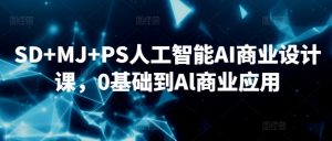 SD+MJ+PS人工智能AI商业设计课,0基础到Al商业应用-学习资源库