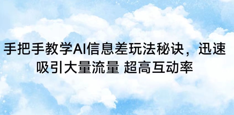 手把手教学AI信息差玩法秘诀，迅速吸引大量流量，超高互动率【揭秘】-学习资源库