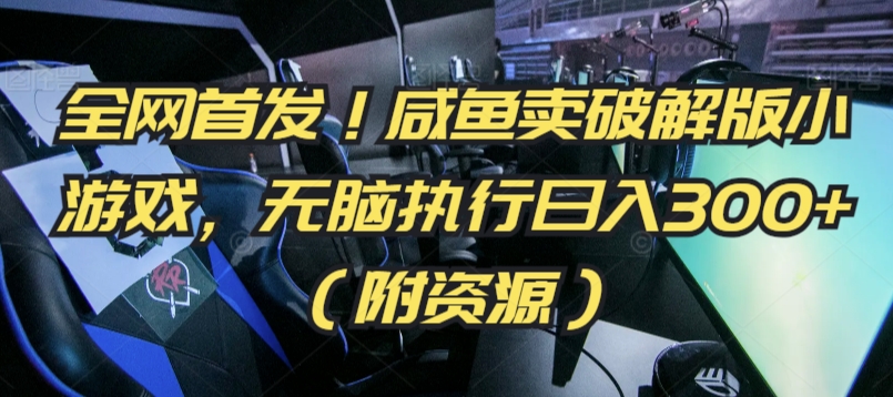 全网首发！咸鱼卖破解版小游戏，无脑执行日入300+（附资源）【揭秘】-学习资源库