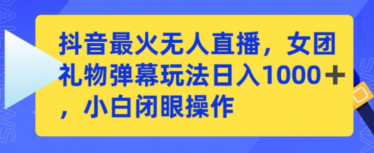 抖音最火无人直播，女团礼物弹幕玩法，日赚一千＋，小白闭眼操作【揭秘】-学习资源库