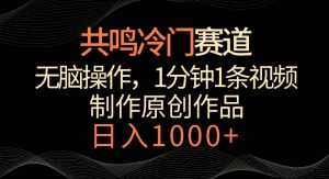 共鸣冷门赛道,无脑操作,一分钟一条视频,日入1000+【揭秘】-学习资源库