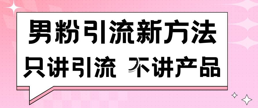 男粉引流新方法日引流100多个男粉只讲引流不讲产品不违规不封号【揭秘】-学习资源库