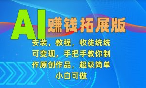 AI赚钱拓展版,安装,教程,收徒统统可变现,手把手教你制作原创作品,超级简单,小白可做【揭秘】-学习资源库