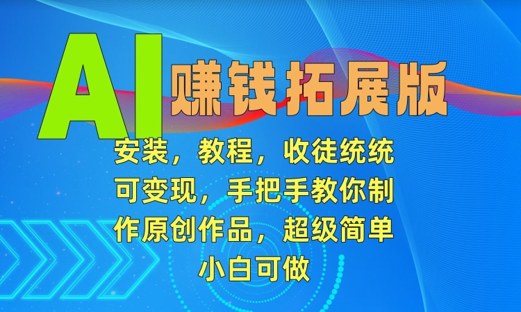 AI赚钱拓展版，安装，教程，收徒统统可变现，手把手教你制作原创作品，超级简单，小白可做【揭秘】-学习资源库