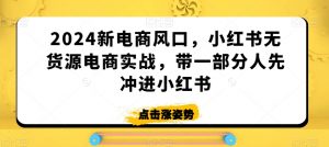 2024新电商风口,小红书无货源电商实战,带一部分人先冲进小红书-学习资源库