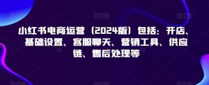 小红书电商运营(2024版)包括:开店、基础设置、客服聊天、营销工具、供应链、售后处理等-学习资源库