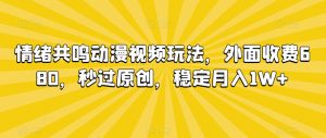 情绪共鸣动漫视频玩法,外面收费680,秒过原创,稳定月入1W+【揭秘】-学习资源库