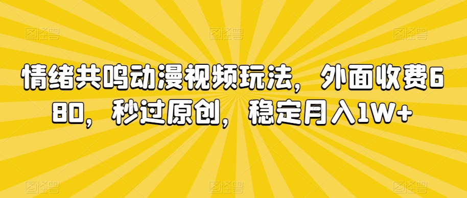 情绪共鸣动漫视频玩法，外面收费680，秒过原创，稳定月入1W+【揭秘】-学习资源库