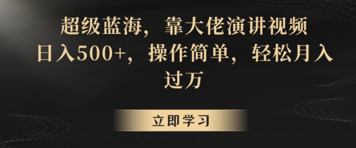 超级蓝海，靠大佬演讲视频，日入500+，操作简单，轻松月入过万【揭秘】-学习资源库