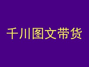 千川图文带货,测品+认知+实操+学员问题,抖音千川教程投放教程-学习资源库