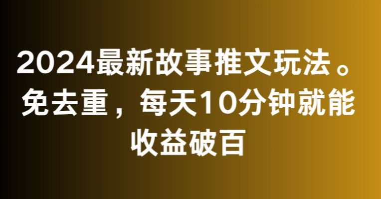 2024最新故事推文玩法，免去重，每天10分钟就能收益破百【揭秘】-学习资源库