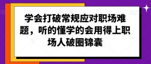 学会打破常规应对职场难题,听的懂学的会用得上职场人破圏锦囊-学习资源库