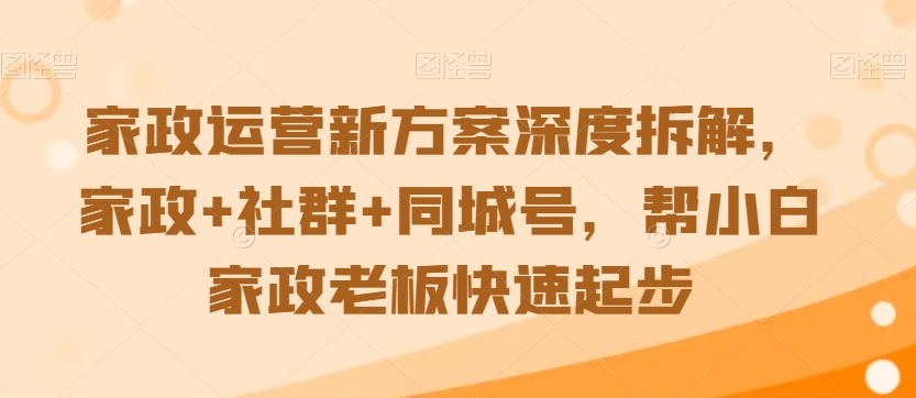家政运营新方案深度拆解，家政+社群+同城号，帮小白家政老板快速起步-学习资源库