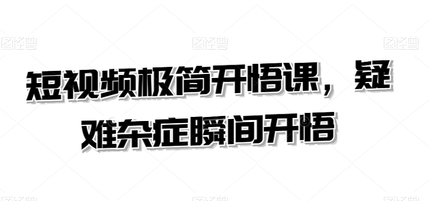 短视频极简开悟课，​疑难杂症瞬间开悟-学习资源库