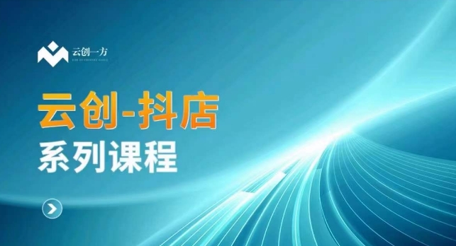 云创一方-抖店系列课，​抖店商城、商品卡、无货源等玩法-学习资源库
