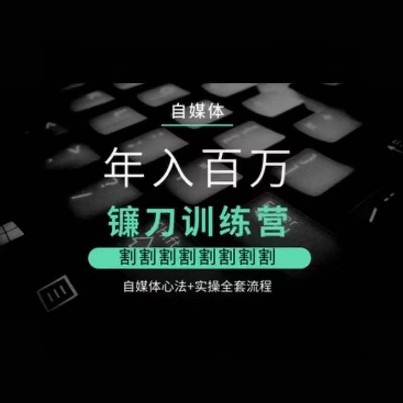 自媒体年入百万镰刀训练营，割割割割割割割割，自媒体心法+实操全套流程-学习资源库