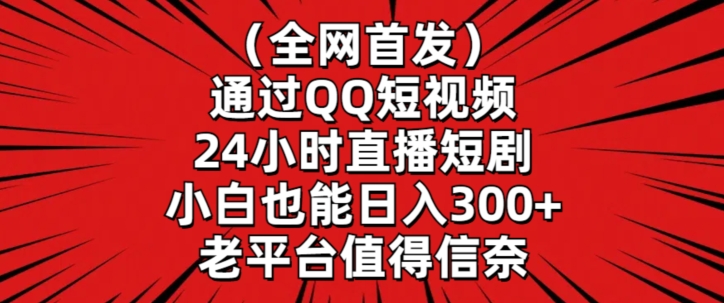 全网首发，通过QQ短视频24小时直播短剧，小白也能日入300+【揭秘】-学习资源库