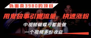 外面卖3980的项目,鬼故事引爆流量打法,中视频、蝴蝶号都能做,一个视频多份收益【揭秘】-学习资源库