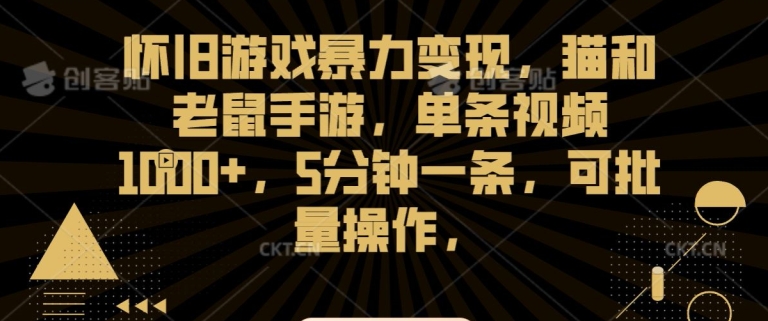 怀旧游戏暴力变现，猫和老鼠手游，单条视频1000+，5分钟一条，可批量操作【揭秘】-学习资源库