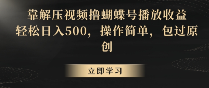 靠解压视频撸蝴蝶号播放收益，轻松日入500，操作简单，包过原创【揭秘】-学习资源库