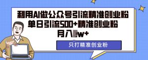 利用AI矩阵做公众号引流精准创业粉,单日引流500+精准创业粉,月入过w【揭秘】-学习资源库