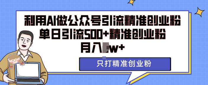 利用AI矩阵做公众号引流精准创业粉，单日引流500+精准创业粉，月入过w【揭秘】-学习资源库