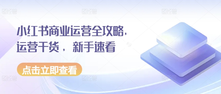 小红书商业运营全攻略，运营干货 ，新手速看-学习资源库