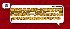 最新全平台搬砖式引流有手就行不要养号一天可引200+项目粉适用于小红书抖音快手等平台-学习资源库
