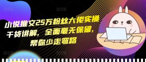 小说推文25万粉丝大佬实操干货讲解,全面毫无保留,帮你少走弯路-学习资源库