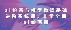 ai绘画与模型微调基础进阶系统课,非常全面ai绘画课(68节)-学习资源库