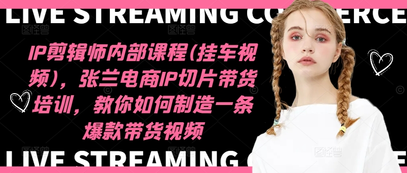 IP剪辑师内部课程(挂车视频)（更新12月），张兰电商IP切片带货培训，教你如何制造一条爆款带货视频-学习资源库