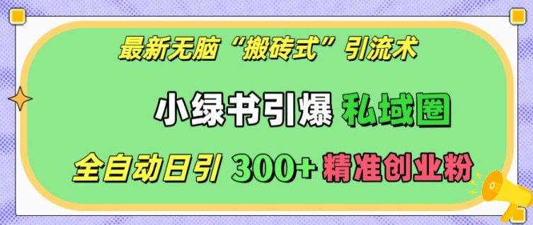 最新无脑“搬砖式”引流术，小绿书引爆私域圈，全自动日引300+精准创业粉【揭秘】-学习资源库