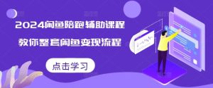 2024闲鱼陪跑辅助课程,教你整套闲鱼变现流程-学习资源库