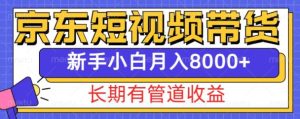 京东短视频带货新玩法,长期管道收益,新手也能月入8000+-学习资源库
