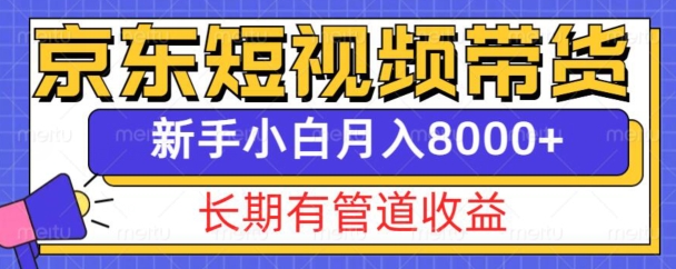 京东短视频带货新玩法，长期管道收益，新手也能月入8000+-学习资源库