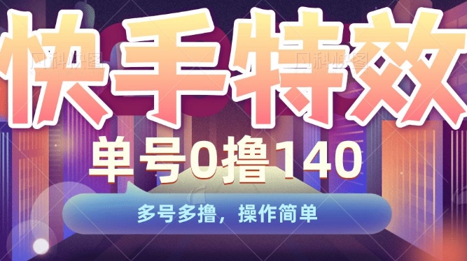 快手特效项目，单号0撸140，多号多撸，操作简单【揭秘】-学习资源库