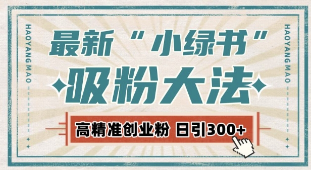 最新自动化“吸粉术”，小绿书激活私域流量，每日轻松吸引300+高质精准粉!-学习资源库