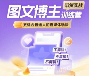 图文博主带货实战训练营,更适合普通人的自媒体玩法,不露脸不直播不剪辑-学习资源库