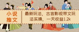小说推文最新玩法,古言影视带文玩法实操,一天收益1.2k-学习资源库