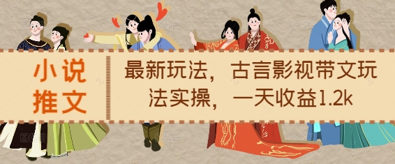 小说推文最新玩法，古言影视带文玩法实操，一天收益1.2k-学习资源库