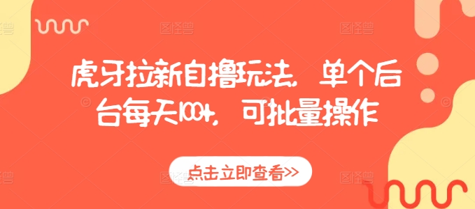 虎牙拉新自撸玩法，单个后台每天100+，可批量操作-学习资源库