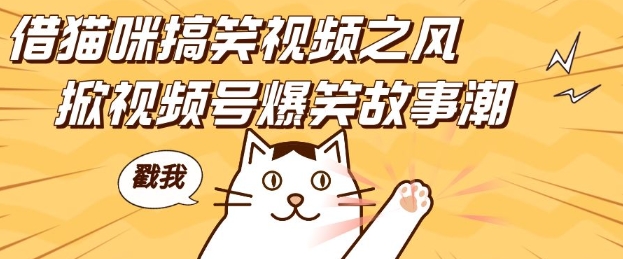 借猫咪搞笑视频之风，掀视频号爆笑故事潮，轻松日入四位数，无门槛快速入门!-学习资源库