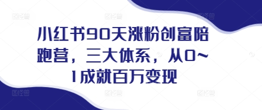 小红书90天涨粉创富陪跑营，​三大体系，从0~1成就百万变现，做小红书的最后一站-学习资源库