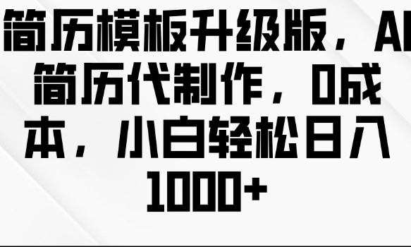 简历模板升级版，AI简历代制作，0成本，小白轻松日入多张-学习资源库