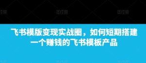 飞书模版变现实战圈,如何短期搭建一个赚钱的飞书模板产品-学习资源库