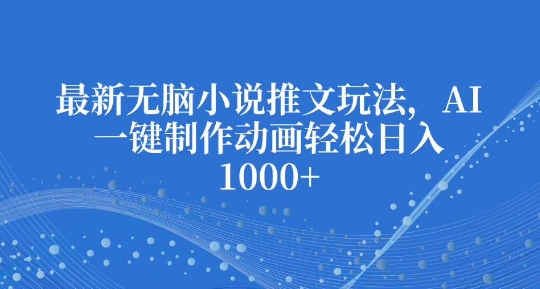 最新无脑小说推文玩法，AI一键制作动画轻松日入多张【揭秘】-学习资源库