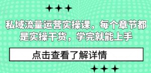 私域流量运营实操课，每个章节都是实操干货，学完就能上手-学习资源库