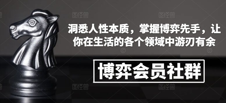 博弈会员社群，洞悉人性本质，掌握博弈先手，让你在生活的各个领域中游刃有余-学习资源库