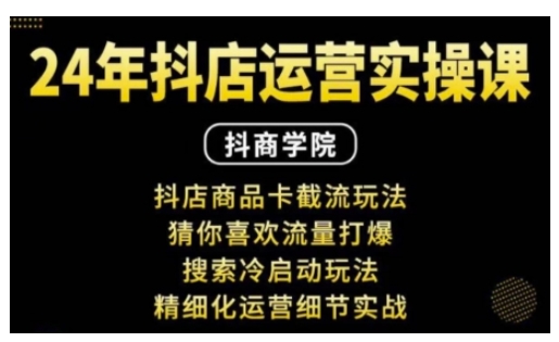 抖音小店运营实操课：抖店商品卡截流玩法，猜你喜欢流量打爆，搜索冷启动玩法，精细化运营细节实战-学习资源库